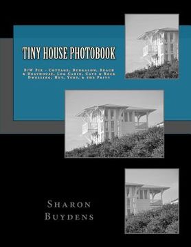portada Tiny House Photobook: B/W Pix - Cottage, Bungalow, Beach & Boathouse, Log Cabin, Mud Hut, Cave & Rock Dwelling, Yurt, & the Privy (in English)