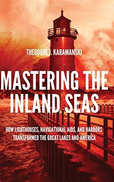 portada Mastering the Inland Seas: How Lighthouses, Navigational Aids, and Harbors Transformed the Great Lakes and America (en Inglés)
