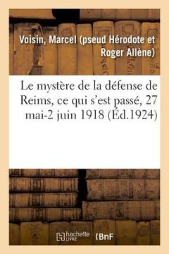 portada Le Mystère de la Défense de Reims, CE Qui s'Est Passé, 27 Mai-2 Juin 1918 (en Francés)