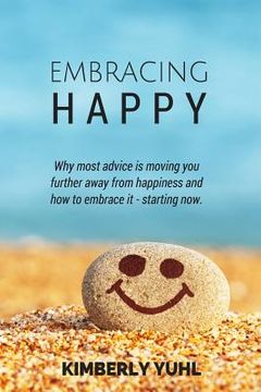 portada Embracing Happy: How most advice is moving you  further away from happiness and what  you can do to embrace it today. (en Inglés)