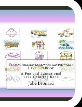 portada Pekwachnamaykoskwaskwaypinwanik Lake Fun Book: A Fun and Educational Lake Coloring Book (en Inglés)