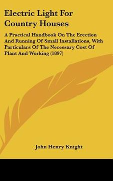 portada electric light for country houses: a practical handbook on the erection and running of small installations, with particulars of the necessary cost of