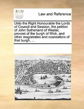 portada unto the right honourable the lords of council and session, the petition of john sutherland of wester, provost of the burgh of wick, and other magistr (in English)