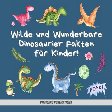 portada Wilde und Wunderbare Dinosaurier Fakten für Kinder!: Ein lustiges Dinosaurier Fakten und Aktivitätenbuch für Kinder von 4-10 Jahren (en Alemán)