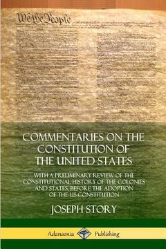 portada Commentaries on the Constitution of the United States: With a Preliminary Review of the Constitutional History of the Colonies and States, Before the