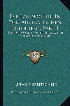 portada Die Landpolitik In Den Australischen Kolonieen, Part 1: Neu-Sud-Wales Unter Englischer Verwaltung (1898) (en Alemán)