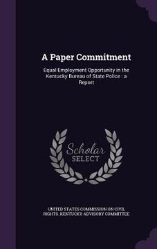 portada A Paper Commitment: Equal Employment Opportunity in the Kentucky Bureau of State Police: a Report (in English)