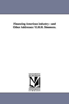 portada financing american industry: and other addresses / e.h.h. simmons. (in English)