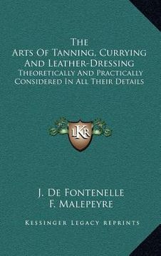 portada the arts of tanning, currying and leather-dressing: theoretically and practically considered in all their details (en Inglés)