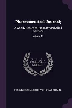 portada Pharmaceutical Journal;: A Weekly Record of Pharmacy and Allied Sciences; Volume 15 (en Inglés)