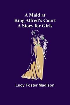 portada A Maid at King Alfred's Court: A Story for Girls (en Inglés)