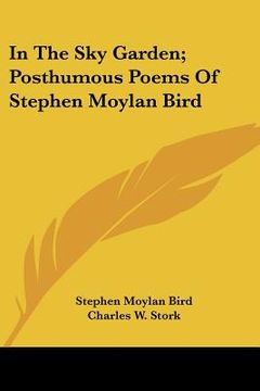 portada in the sky garden; posthumous poems of stephen moylan bird (en Inglés)
