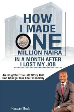portada How I Made One Million Naira in a Month After I lost my Job: An insightful true life story that can change your life financially (en Inglés)
