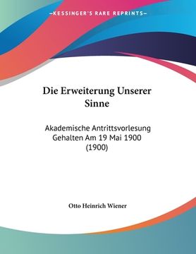 portada Die Erweiterung Unserer Sinne: Akademische Antrittsvorlesung Gehalten Am 19 Mai 1900 (1900) (en Alemán)