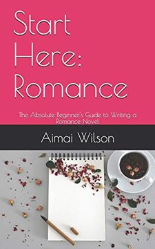 portada Start Here: Romance: The Absolute Beginner's Guide to Writing a Romance Novel (en Inglés)
