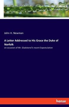 portada A Letter Addressed to His Grace the Duke of Norfolk: on occasion of Mr. Gladstone's recent Expostulation (en Inglés)