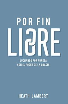 portada Por fin Libre: Luchando por Pureza con el Poder de la Gracia (in Spanish)