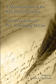 portada A Memorandum of the 80th Illinois Infantry: Civil War Notes of Pvt. Armgstrong McGee (en Inglés)
