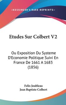 portada Etudes Sur Colbert V2: Ou Exposition Du Systeme D'Economie Politique Suivi En France De 1661 A 1683 (1856) (en Francés)