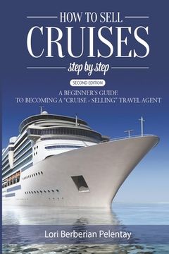 portada How to Sell Cruises Step-by-Step: A Beginner's Guide to Becoming a "Cruise-Selling" Travel Agent, 2nd Edition (in English)