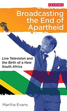 portada Broadcasting the end of Apartheid: Live Television and the Birth of the new South Africa: 44 (International Library of African Studies) (en Inglés)