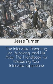 portada The Interview: Preparing for, Surviving, and Life After. The Handbook for Mastering Your Interview Experience (en Inglés)