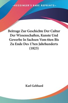 portada Beitrage Zur Geschichte Der Cultur Der Wissenschaften, Kunste Und Gewerbe In Sachsen Vom 6ten Bis Zu Ende Des 17ten Jahrhunderts (1823) (en Alemán)