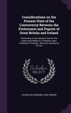 portada Considerations on the Present State of the Controversy Between the Protestants and Papists of Great Britain and Ireland: Particularly on the Question (en Inglés)
