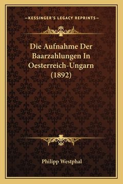 portada Die Aufnahme Der Baarzahlungen In Oesterreich-Ungarn (1892) (en Alemán)