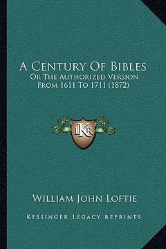 portada a century of bibles: or the authorized version from 1611 to 1711 (1872) (en Inglés)