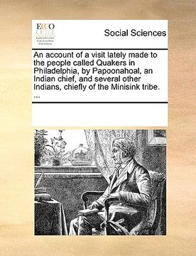 portada an account of a visit lately made to the people called quakers in philadelphia, by papoonahoal, an indian chief, and several other indians, chiefly o (en Inglés)
