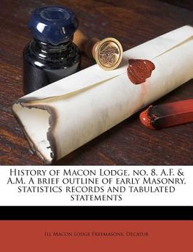 portada history of macon lodge, no. 8, a.f. & a.m. a brief outline of early masonry, statistics records and tabulated statements (en Inglés)