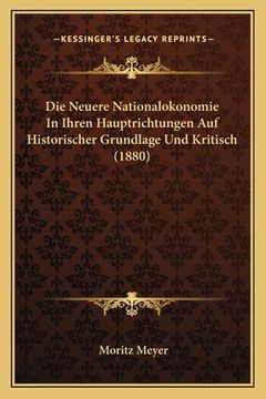 portada Die Neuere Nationalokonomie In Ihren Hauptrichtungen Auf Historischer Grundlage Und Kritisch (1880) (en Alemán)