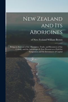 portada New Zealand and Its Aborigines: Being an Account of the Aborigines, Trade, and Resources of the Colony, and the Advantages It Now Presents as a Field (in English)