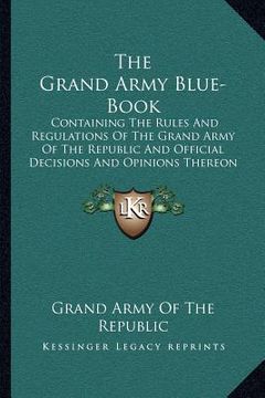portada the grand army blue-book: containing the rules and regulations of the grand army of the republic and official decisions and opinions thereon (18 (en Inglés)