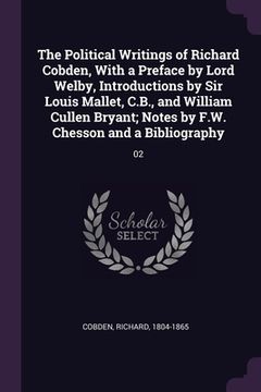 portada The Political Writings of Richard Cobden, With a Preface by Lord Welby, Introductions by Sir Louis Mallet, C.B., and William Cullen Bryant; Notes by F