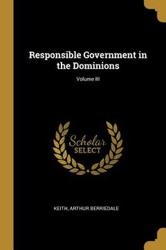 portada Responsible Government in the Dominions; Volume III