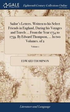 portada Sailor's Letters. Written to his Select Friends in England, During his Voyages and Travels ... From the Year 1754 to 1759. By Edward Thompson, ... In (en Inglés)