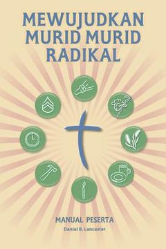 portada Mewujudkan Murid Murid Radikal - Manual Peserta: A Manual to Facilitate Training Disciples in House Churches, Small Groups, and Discipleship Groups, L