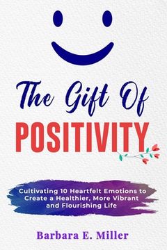 portada The Gift of Positivity: Cultivating 10 Heartfelt Emotions to Create a Healthier, More Vibrant and Flourishing Life (en Inglés)