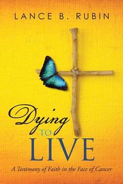 portada Dying to Live: A Testimony of Faith in the Face of Cancer (en Inglés)