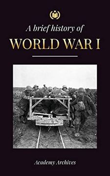 portada The Brief History of World War 1: The Great War, Western and Eastern Front Battles, Chemical Warfare, and how Germany Lost, Leading to the Treaty of V (en Inglés)