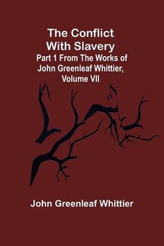 portada The Conflict With Slavery; Part 1 from The Works of John Greenleaf Whittier, Volume VII