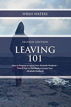 portada Leaving 101: How to Prepare to Leave Your Alcoholic Husband. Even if You'Re not Ready to Leave Your Alcoholic Husband (en Inglés)