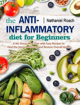 portada The Anti-Inflammatory Diet for Beginners: A No-Stress Meal Plan with Easy Recipes to Heal the Immune System and Restore Overall Health (en Inglés)