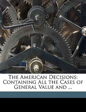 portada the american decisions: containing all the cases of general value and ... (en Inglés)