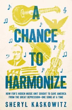 portada A Chance to Harmonize: How Fdr's Hidden Music Unit Sought to Save America From the Great Depression―One Song at a Time (en Inglés)