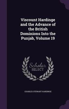 portada Viscount Hardinge and the Advance of the British Dominions Into the Punjab, Volume 19 (en Inglés)