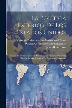 portada La Política Exterior de los Estados Unidos: Basada en Declaraciones de Presidentes y Secretarios de Estado de los Estados Unidos y de Publicistas Americanos (in Spanish)