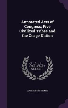 portada Annotated Acts of Congress; Five Civilized Tribes and the Osage Nation (en Inglés)